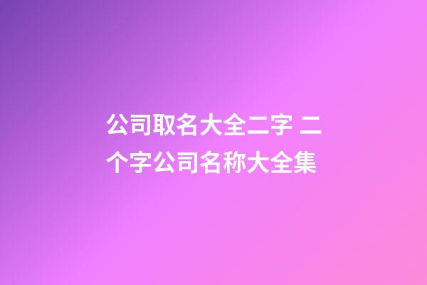 公司取名大全二字 二个字公司名称大全集-第1张-公司起名-玄机派